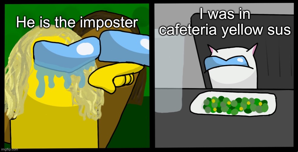 Woman yelling at cat among us | He is the imposter I was in cafeteria yellow sus | image tagged in woman yelling at cat among us | made w/ Imgflip meme maker