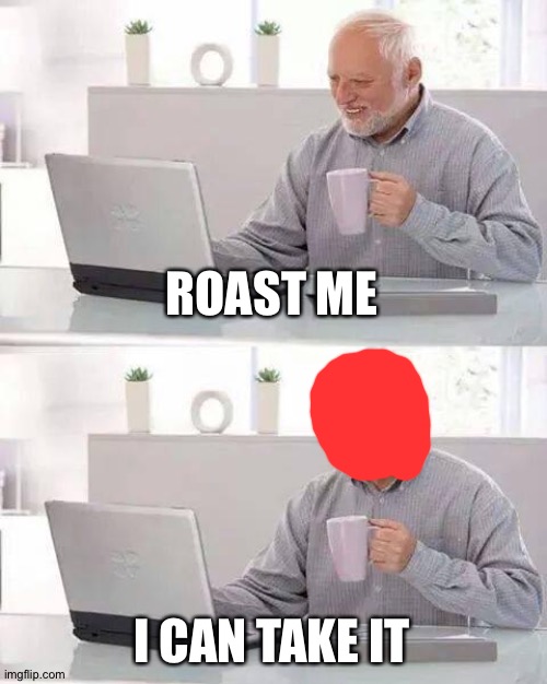 Ooooof | ROAST ME; I CAN TAKE IT | image tagged in memes,hide the pain harold | made w/ Imgflip meme maker