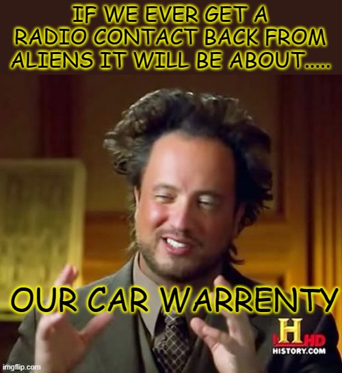 Ancient Aliens | IF WE EVER GET A RADIO CONTACT BACK FROM ALIENS IT WILL BE ABOUT..... OUR CAR WARRENTY | image tagged in memes,ancient aliens,car warrenty,contact,aliens,alien | made w/ Imgflip meme maker