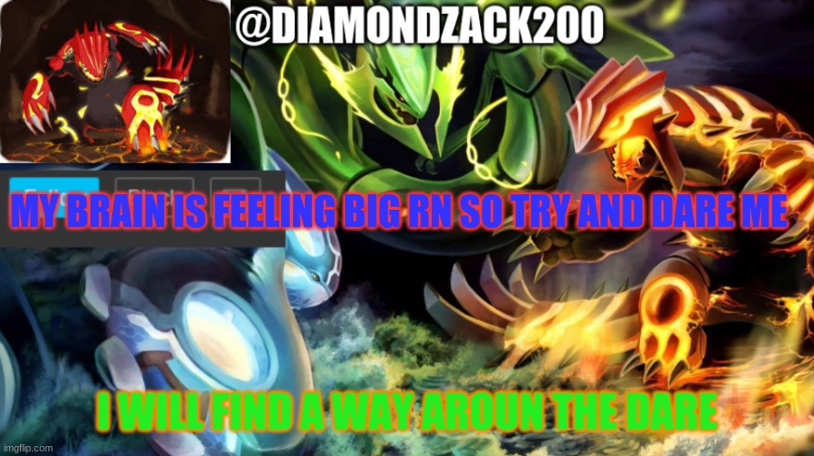 around* | MY BRAIN IS FEELING BIG RN SO TRY AND DARE ME; I WILL FIND A WAY AROUN THE DARE | image tagged in hoenn legendaries temp | made w/ Imgflip meme maker