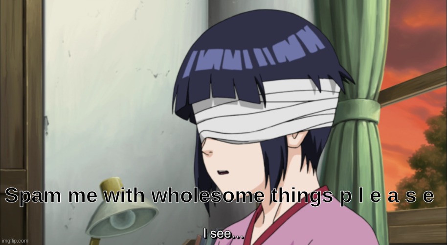 Hinata I see | Spam me with wholesome things p l e a s e | image tagged in hinata i see | made w/ Imgflip meme maker