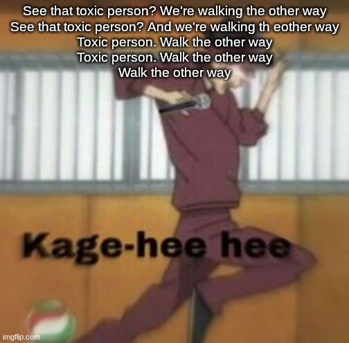 Kage-hee hee | See that toxic person? We're walking the other way
See that toxic person? And we're walking th eother way
Toxic person. Walk the other way
Toxic person. Walk the other way
Walk the other way | image tagged in kage-hee hee | made w/ Imgflip meme maker