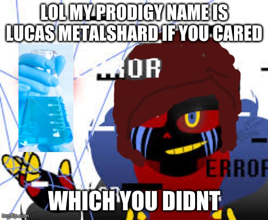 ascul | LOL MY PRODIGY NAME IS LUCAS METALSHARD IF YOU CARED; WHICH YOU DIDNT | image tagged in ascul | made w/ Imgflip meme maker