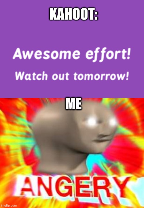 Im not playing tommorow | KAHOOT:; ME | image tagged in surreal angery,kahoot | made w/ Imgflip meme maker