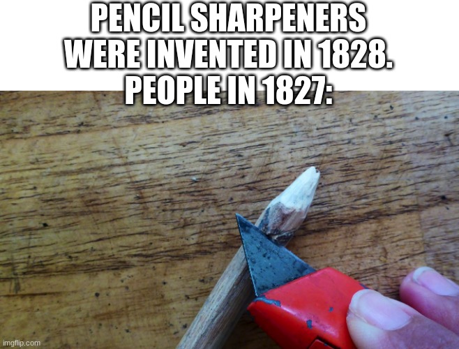 Whittling pencil meme | PENCIL SHARPENERS WERE INVENTED IN 1828.
PEOPLE IN 1827: | image tagged in funny,pencil,mr_walrus | made w/ Imgflip meme maker