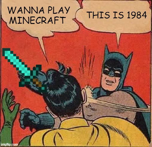 Batman Slapping Robin Meme | WANNA PLAY MINECRAFT; THIS IS 1984 | image tagged in memes,batman slapping robin | made w/ Imgflip meme maker