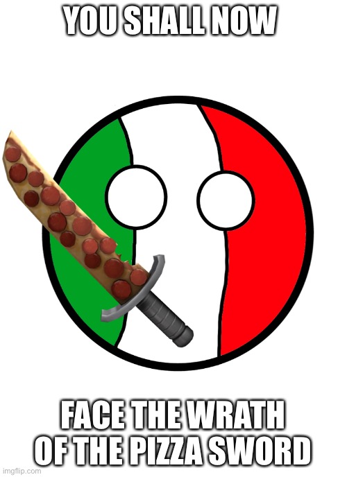 Italyball | YOU SHALL NOW FACE THE WRATH OF THE PIZZA SWORD | image tagged in italyball | made w/ Imgflip meme maker