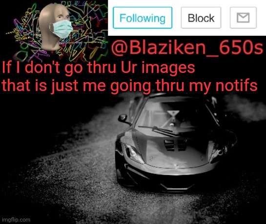 Blaziken_650s announcement | If I don't go thru Ur images that is just me going thru my notifs | image tagged in blaziken_650s announcement | made w/ Imgflip meme maker