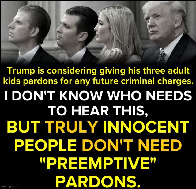 They didn't get pardons! Guess these deafening messages got through? | image tagged in trump children pre-emptive pardons | made w/ Imgflip meme maker