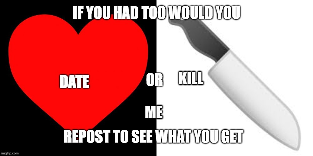 image tagged in date or kill | made w/ Imgflip meme maker