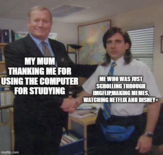 meme | MY MUM THANKING ME FOR USING THE COMPUTER FOR STUDYING; ME WHO WAS JUST SCROLLING THROUGH IMGFLIP,MAKING MEMES, WATCHING NETFLIX AND DISNEY+ | image tagged in the office congratulations,relatable,imgflip,netflix | made w/ Imgflip meme maker