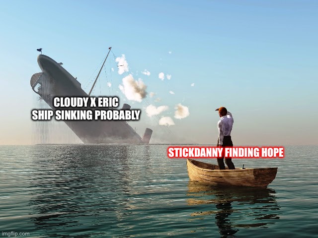 Eric’s gonna cheat! (The OCs belong to their owners) | CLOUDY X ERIC SHIP SINKING PROBABLY; STICKDANNY FINDING HOPE | image tagged in sinking ship | made w/ Imgflip meme maker