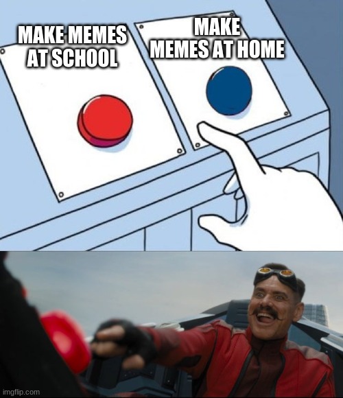 This is me | MAKE MEMES AT SCHOOL; MAKE MEMES AT HOME | image tagged in robotnik button,school,memes,relatable | made w/ Imgflip meme maker