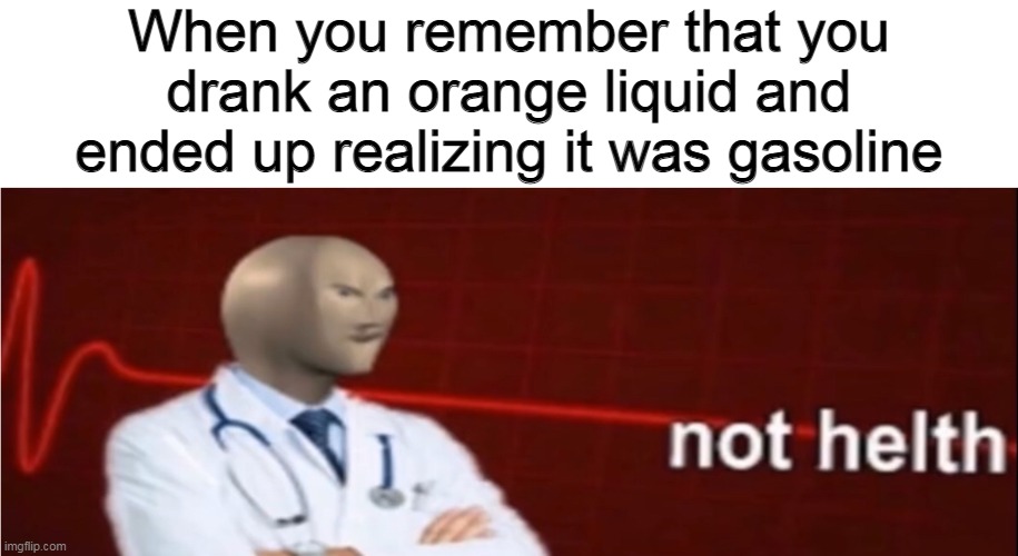 Meme Man Not helth | When you remember that you drank an orange liquid and ended up realizing it was gasoline | image tagged in meme man not helth,video games,games,computer games,videogames,drinking games | made w/ Imgflip meme maker