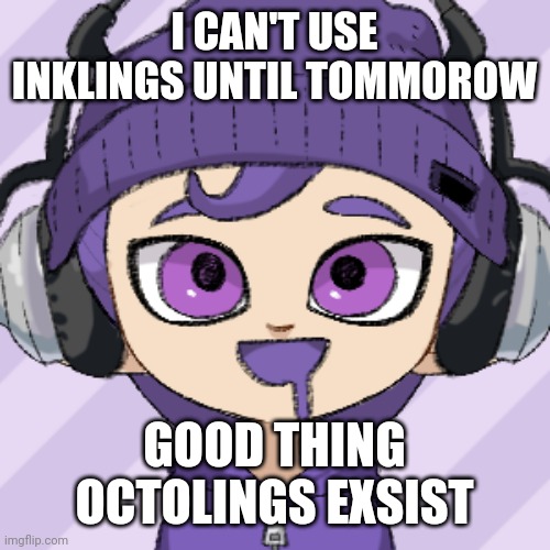 Haha octoling go brrr | I CAN'T USE INKLINGS UNTIL TOMMOROW; GOOD THING OCTOLINGS EXSIST | image tagged in bryce octoling | made w/ Imgflip meme maker