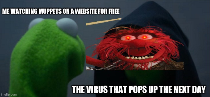 Evil Kermit Meme | ME WATCHING MUPPETS ON A WEBSITE FOR FREE; THE VIRUS THAT POPS UP THE NEXT DAY | image tagged in memes,evil kermit | made w/ Imgflip meme maker