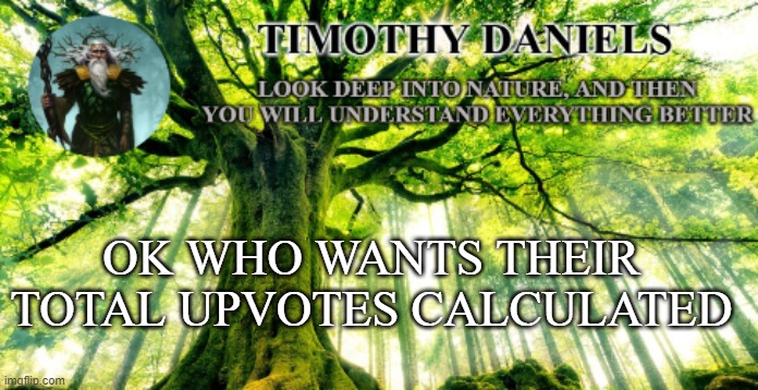 nature template | OK WHO WANTS THEIR TOTAL UPVOTES CALCULATED | image tagged in nature template | made w/ Imgflip meme maker