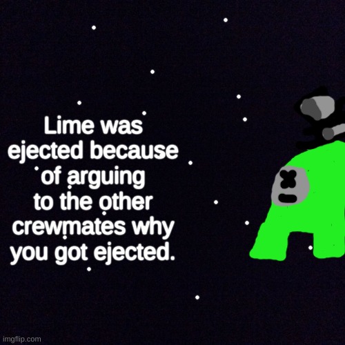 Black screen  | Lime was ejected because of arguing to the other crewmates why you got ejected. | image tagged in black screen | made w/ Imgflip meme maker