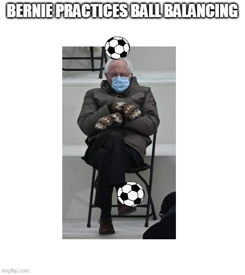 Getting some practice in | BERNIE PRACTICES BALL BALANCING | image tagged in blank white template,balls,bernie | made w/ Imgflip meme maker