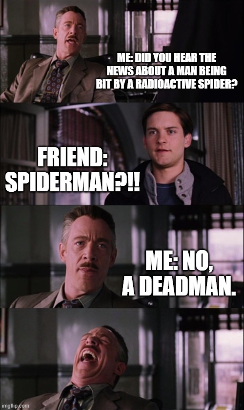 radioactivity | ME: DID YOU HEAR THE NEWS ABOUT A MAN BEING BIT BY A RADIOACTIVE SPIDER? FRIEND: SPIDERMAN?!! ME: NO, A DEADMAN. | image tagged in memes,spiderman laugh | made w/ Imgflip meme maker