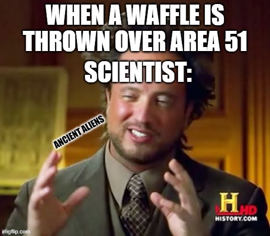 alienz | WHEN A WAFFLE IS THROWN OVER AREA 51; SCIENTIST:; ANCIENT ALIENS | image tagged in memes,ancient aliens | made w/ Imgflip meme maker