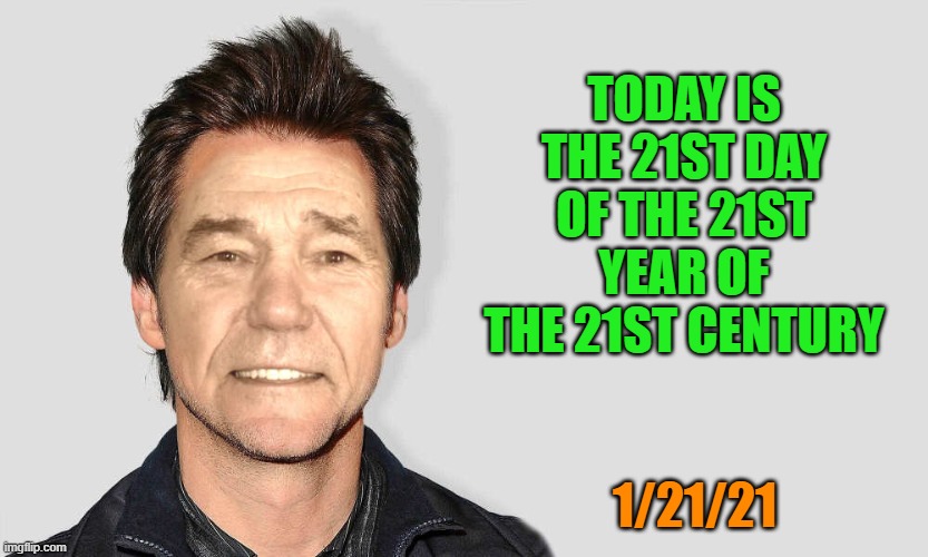 1/21/21 | TODAY IS THE 21ST DAY OF THE 21ST YEAR OF THE 21ST CENTURY; 1/21/21 | image tagged in lou carey,hummmmm | made w/ Imgflip meme maker