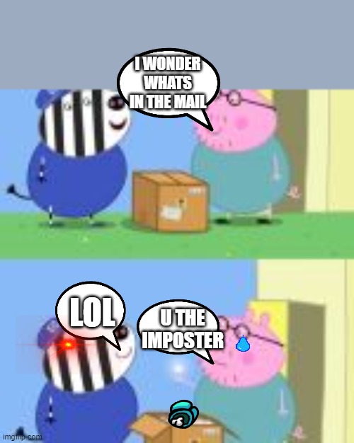 I WONDER WHATS IN THE MAIL; LOL; U THE IMPOSTER | image tagged in peppa pig box | made w/ Imgflip meme maker
