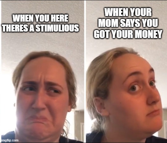 stimulious | WHEN YOUR MOM SAYS YOU GOT YOUR MONEY; WHEN YOU HERE THERES A STIMULIOUS | image tagged in kombucha girl | made w/ Imgflip meme maker