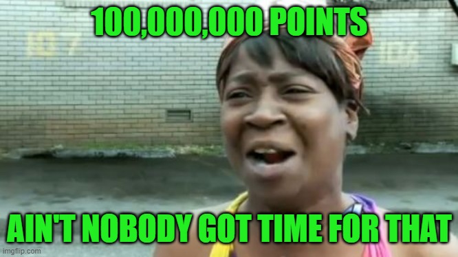 Ain't Nobody Got Time For That Meme | 100,000,000 POINTS AIN'T NOBODY GOT TIME FOR THAT | image tagged in memes,ain't nobody got time for that | made w/ Imgflip meme maker