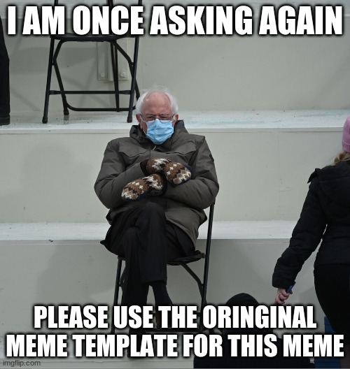 Bernie Mittens | I AM ONCE ASKING AGAIN; PLEASE USE THE ORINGINAL MEME TEMPLATE FOR THIS MEME | image tagged in bernie mittens | made w/ Imgflip meme maker