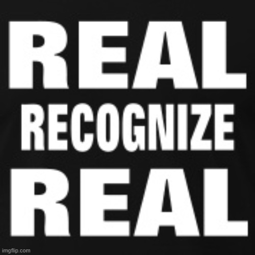 Real recognize real | image tagged in real recognize real | made w/ Imgflip meme maker