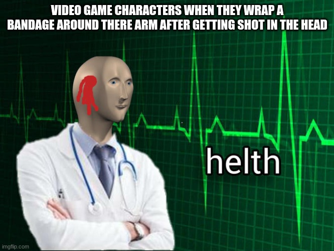 why tho | VIDEO GAME CHARACTERS WHEN THEY WRAP A BANDAGE AROUND THERE ARM AFTER GETTING SHOT IN THE HEAD | image tagged in memes,meme man,stonks helth | made w/ Imgflip meme maker
