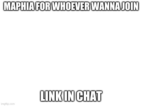 Blank White Template | MAPHIA FOR WHOEVER WANNA JOIN; LINK IN CHAT | image tagged in blank white template | made w/ Imgflip meme maker