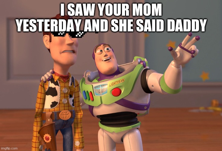 X, X Everywhere Meme | I SAW YOUR MOM YESTERDAY AND SHE SAID DADDY | image tagged in memes,x x everywhere | made w/ Imgflip meme maker