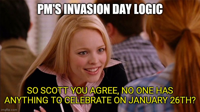 INVASION DAY AUSTRALIA | PM'S INVASION DAY LOGIC; SO SCOTT YOU AGREE, NO ONE HAS ANYTHING TO CELEBRATE ON JANUARY 26TH? | image tagged in so you agree | made w/ Imgflip meme maker