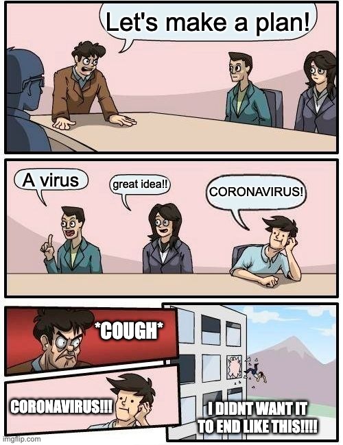 Boardroom Meeting Suggestion | Let's make a plan! A virus; great idea!! CORONAVIRUS! *COUGH*; CORONAVIRUS!!! I DIDNT WANT IT TO END LIKE THIS!!!! | image tagged in memes,boardroom meeting suggestion | made w/ Imgflip meme maker