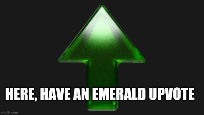 Upvote | HERE, HAVE AN EMERALD UPVOTE | image tagged in upvote | made w/ Imgflip meme maker