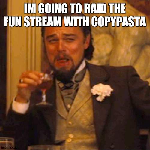 HSQHQYYEB | IM GOING TO RAID THE FUN STREAM WITH COPYPASTA | image tagged in memes,laughing leo | made w/ Imgflip meme maker