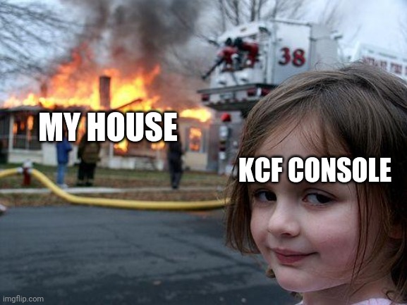 Sorry if this is reupload, if it is tell me | MY HOUSE; KCF CONSOLE | image tagged in memes,disaster girl | made w/ Imgflip meme maker