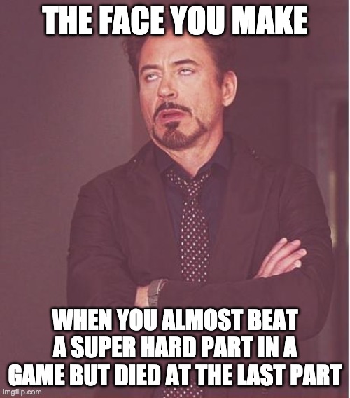 that face you make | THE FACE YOU MAKE; WHEN YOU ALMOST BEAT A SUPER HARD PART IN A GAME BUT DIED AT THE LAST PART | image tagged in memes,face you make robert downey jr | made w/ Imgflip meme maker