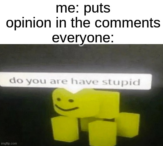 (title) | me: puts opinion in the comments
everyone: | image tagged in do you are have stupid,memes,funny,comments | made w/ Imgflip meme maker