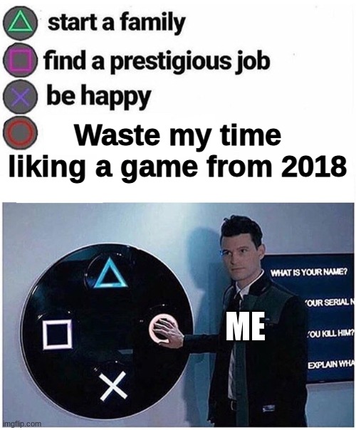 Press O | Waste my time liking a game from 2018; ME | image tagged in connor pushes button,why do i like dbh now,detroit become human | made w/ Imgflip meme maker