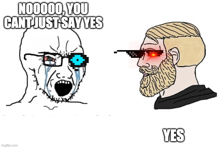 Soyboy Vs Yes Chad | NOOOOO, YOU CANT JUST SAY YES; YES | image tagged in soyboy vs yes chad | made w/ Imgflip meme maker