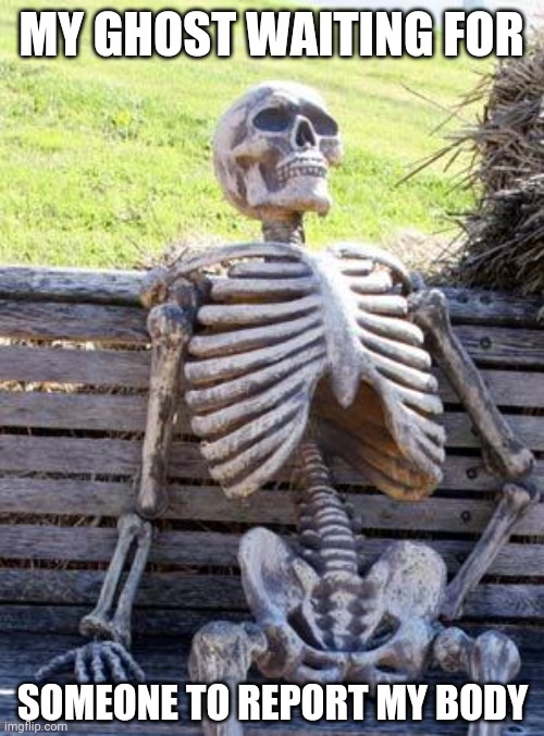 Waiting Skeleton Meme | MY GHOST WAITING FOR; SOMEONE TO REPORT MY BODY | image tagged in memes,waiting skeleton,among us,truth | made w/ Imgflip meme maker