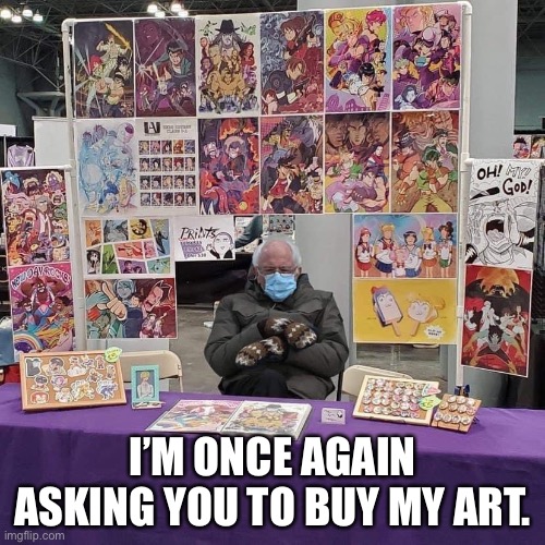 If only political conventions were like this. | I’M ONCE AGAIN ASKING YOU TO BUY MY ART. | image tagged in bernie sanders,i am once again asking,i am once again asking for your financial support,anime,convention | made w/ Imgflip meme maker