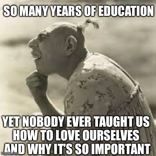 pinhead,thinker | SO MANY YEARS OF EDUCATION; YET NOBODY EVER TAUGHT US 
HOW TO LOVE OURSELVES 
AND WHY IT’S SO IMPORTANT | image tagged in pinhead thinker | made w/ Imgflip meme maker