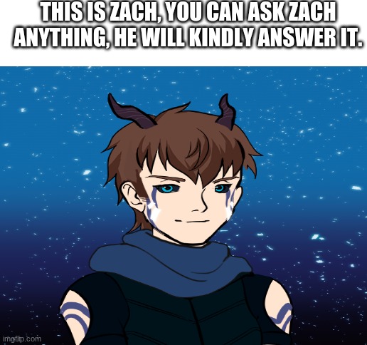Q and A - Zach | THIS IS ZACH, YOU CAN ASK ZACH ANYTHING, HE WILL KINDLY ANSWER IT. | image tagged in blank white template | made w/ Imgflip meme maker