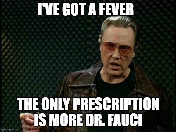 Need More Fauci | I'VE GOT A FEVER; THE ONLY PRESCRIPTION IS MORE DR. FAUCI | image tagged in more cowbell | made w/ Imgflip meme maker