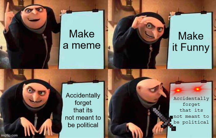 Gru's Plan Meme | Make a meme; Make it Funny; Accidentally forget that its not meant to be political; Accidentally forget that its not meant to be political | image tagged in memes,gru's plan | made w/ Imgflip meme maker