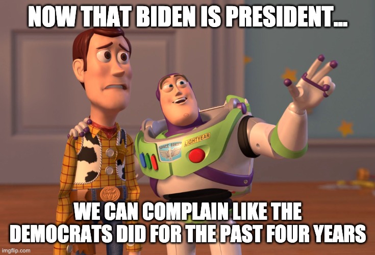 Let's see how they like it | NOW THAT BIDEN IS PRESIDENT... WE CAN COMPLAIN LIKE THE DEMOCRATS DID FOR THE PAST FOUR YEARS | image tagged in memes,politics,democrats,joe biden | made w/ Imgflip meme maker